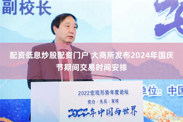 配资低息炒股配资门户 大商所发布2024年国庆节期间交易时间安排