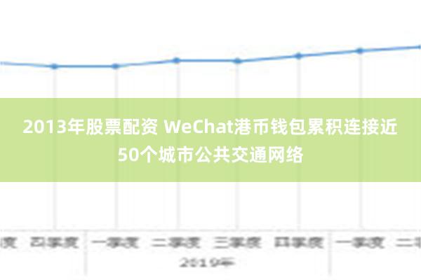 2013年股票配资 WeChat港币钱包累积连接近50个城市公共交通网络