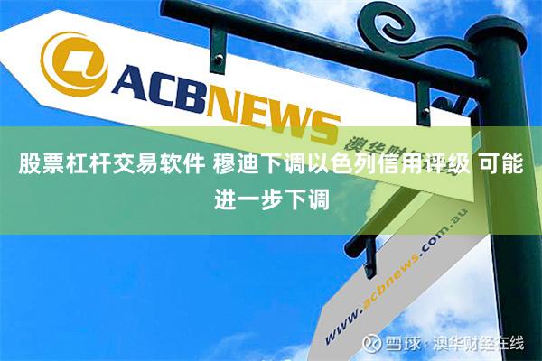 股票杠杆交易软件 穆迪下调以色列信用评级 可能进一步下调