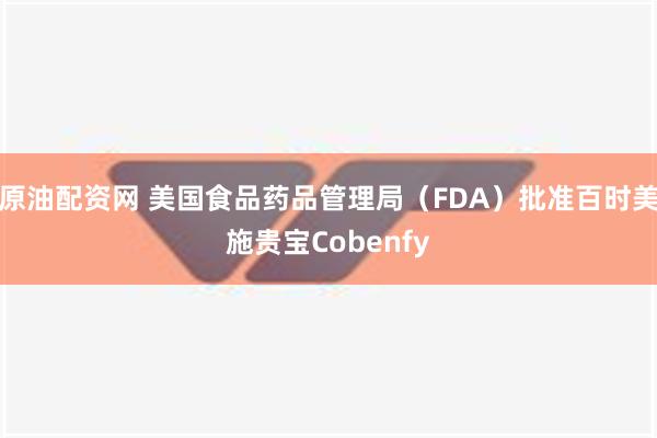 原油配资网 美国食品药品管理局（FDA）批准百时美施贵宝Cobenfy