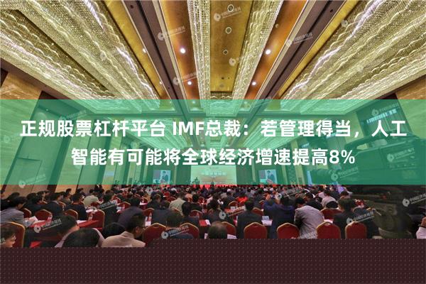 正规股票杠杆平台 IMF总裁：若管理得当，人工智能有可能将全球经济增速提高8%