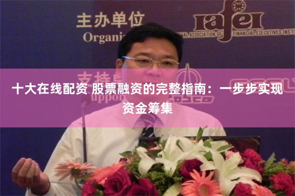 十大在线配资 股票融资的完整指南：一步步实现资金筹集