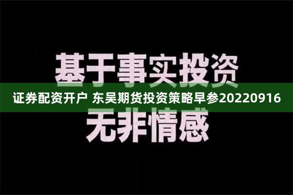 证券配资开户 东吴期货投资策略早参20220916