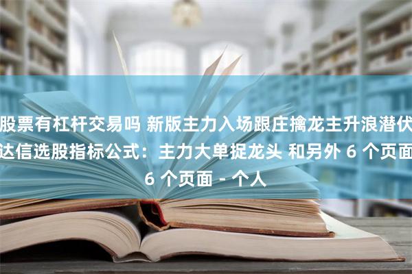 股票有杠杆交易吗 新版主力入场跟庄擒龙主升浪潜伏捉妖通达信选股指标公式：主力大单捉龙头 和另外 6 个页面 - 个人