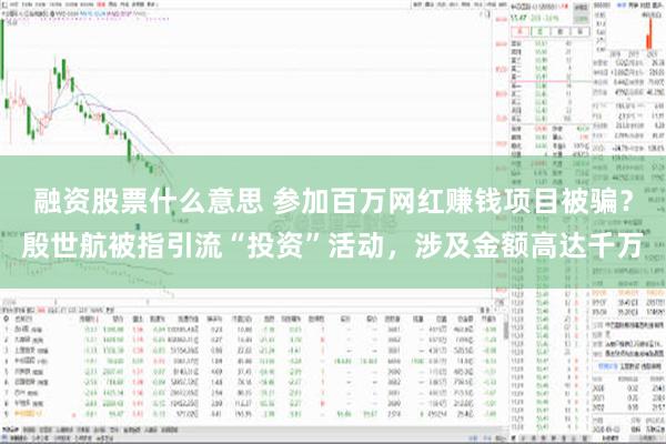融资股票什么意思 参加百万网红赚钱项目被骗？殷世航被指引流“投资”活动，涉及金额高达千万
