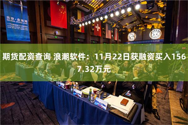 期货配资查询 浪潮软件：11月22日获融资买入1567.32万元