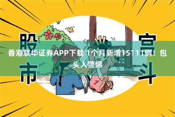 香港联华证券APP下载 1个月新增15111例！包头人警惕