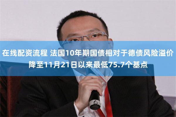 在线配资流程 法国10年期国债相对于德债风险溢价降至11月21日以来最低75.7个基点