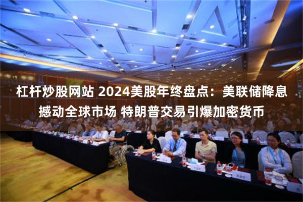 杠杆炒股网站 2024美股年终盘点：美联储降息撼动全球市场 特朗普交易引爆加密货币