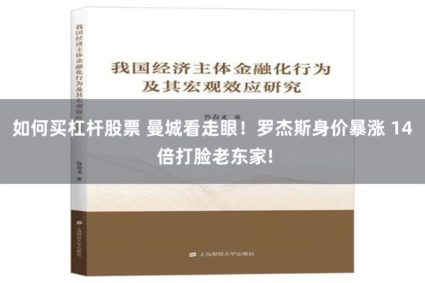 如何买杠杆股票 曼城看走眼！罗杰斯身价暴涨 14 倍打脸老东家!