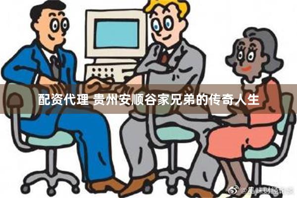 配资代理 贵州安顺谷家兄弟的传奇人生