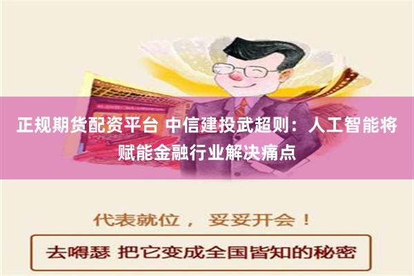 正规期货配资平台 中信建投武超则：人工智能将赋能金融行业解决痛点