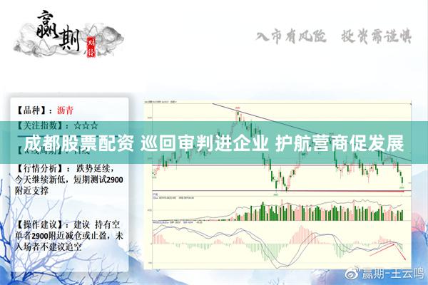 成都股票配资 巡回审判进企业 护航营商促发展