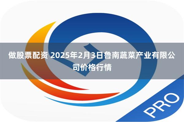 做股票配资 2025年2月3日鲁南蔬菜产业有限公司价格行情