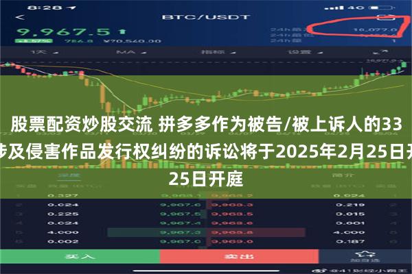股票配资炒股交流 拼多多作为被告/被上诉人的33起涉及侵害作品发行权纠纷的诉讼将于2025年2月25日开庭