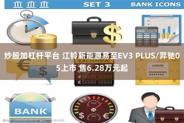 炒股加杠杆平台 江铃新能源易至EV3 PLUS/羿驰05上市 售6.28万元起